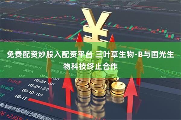 免费配资炒股入配资平台 三叶草生物-B与国光生物科技终止合作