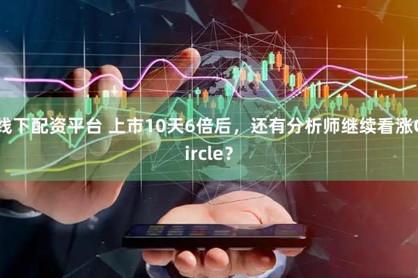 线下配资平台 上市10天6倍后，还有分析师继续看涨Circle？