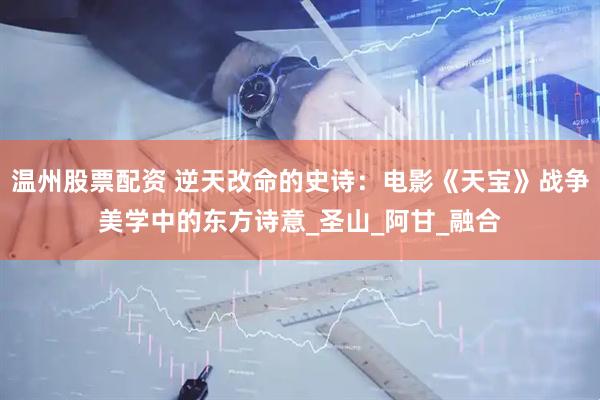温州股票配资 逆天改命的史诗：电影《天宝》战争美学中的东方诗意_圣山_阿甘_融合