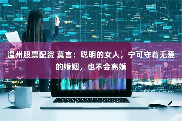 温州股票配资 莫言：聪明的女人，宁可守着无爱的婚姻，也不会离婚