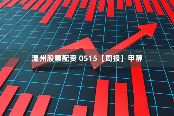 温州股票配资 0515【周报】甲醇