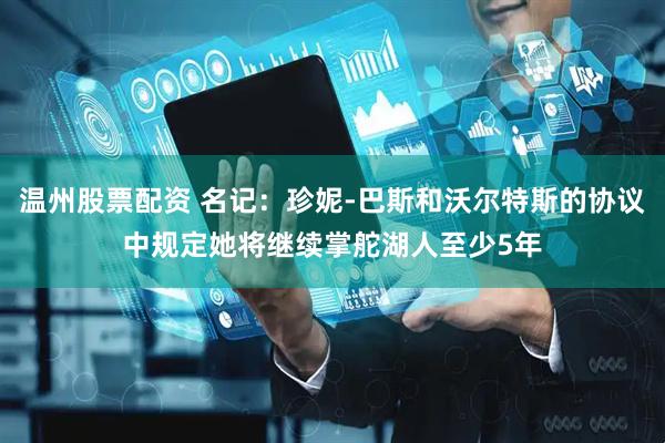 温州股票配资 名记：珍妮-巴斯和沃尔特斯的协议中规定她将继续掌舵湖人至少5年