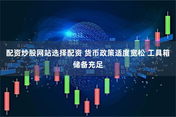 配资炒股网站选择配资 货币政策适度宽松 工具箱储备充足