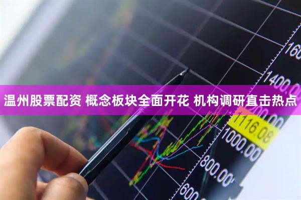 温州股票配资 概念板块全面开花 机构调研直击热点