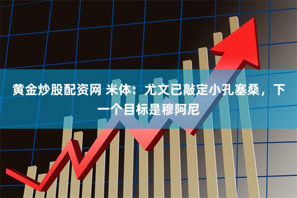 黄金炒股配资网 米体：尤文已敲定小孔塞桑，下一个目标是穆阿尼