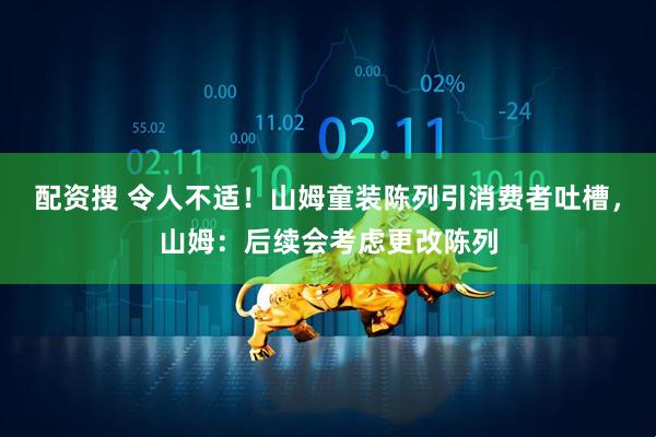 配资搜 令人不适！山姆童装陈列引消费者吐槽，山姆：后续会考虑更改陈列