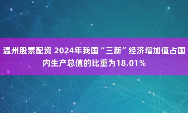 温州股票配资 2024年我国“三新”经济增加值占国内生产总值的比重为18.01%