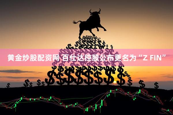 黄金炒股配资网 百仕达控股公布更名为“Z FIN”