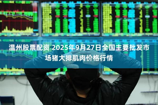 温州股票配资 2025年9月27日全国主要批发市场猪大排肌肉价格行情